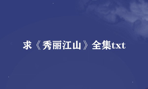 求《秀丽江山》全集txt