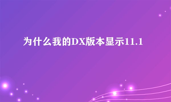 为什么我的DX版本显示11.1