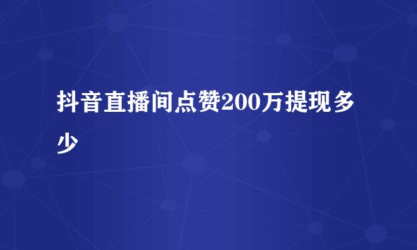 抖音直播间点赞200万提现多少