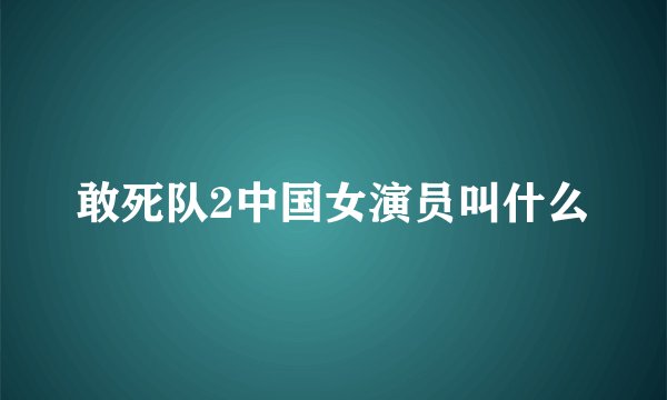 敢死队2中国女演员叫什么