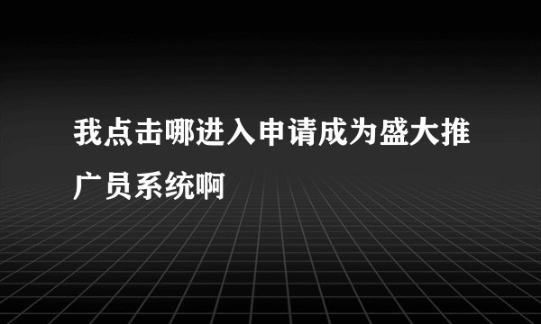 我点击哪进入申请成为盛大推广员系统啊