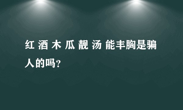 红 酒 木 瓜 靓 汤 能丰胸是骗人的吗？