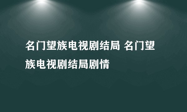 名门望族电视剧结局 名门望族电视剧结局剧情