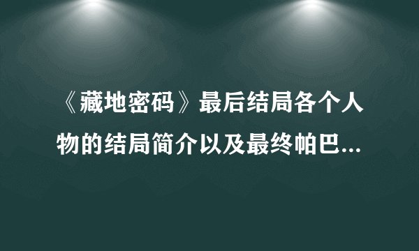 《藏地密码》最后结局各个人物的结局简介以及最终帕巴拉的谜题怎么解释？
