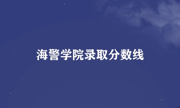 海警学院录取分数线