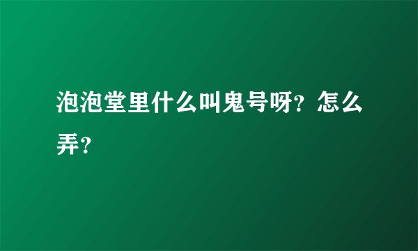 泡泡堂里什么叫鬼号呀？怎么弄？