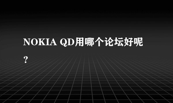 NOKIA QD用哪个论坛好呢？