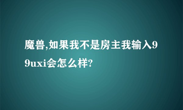 魔兽,如果我不是房主我输入99uxi会怎么样?