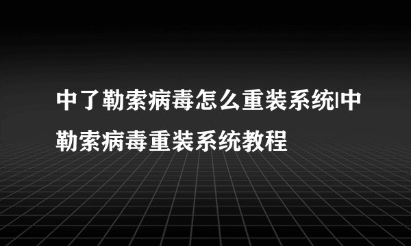 中了勒索病毒怎么重装系统|中勒索病毒重装系统教程
