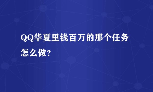 QQ华夏里钱百万的那个任务怎么做？