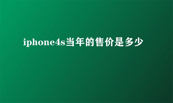 iphone4s当年的售价是多少