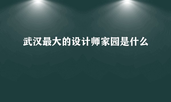 武汉最大的设计师家园是什么