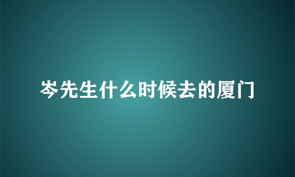 岑先生什么时候去的厦门