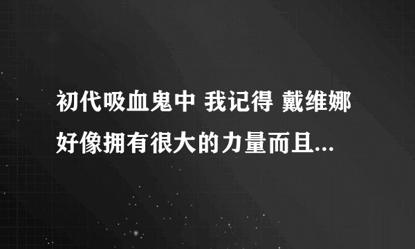 初代吸血鬼中 我记得 戴维娜好像拥有很大的力量而且还是 巫师团的领导人 她后来发生了什么 才变成