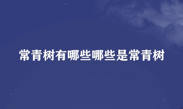常青树有哪些哪些是常青树