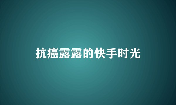 抗癌露露的快手时光