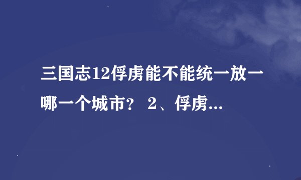 三国志12俘虏能不能统一放一哪一个城市？ 2、俘虏怎么样才能更好更快的成为自己的武将、 3、俘虏怎么样才抓