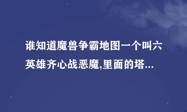 谁知道魔兽争霸地图一个叫六英雄齐心战恶魔,里面的塔有鬼魂塔升级完了就变成多从攻击了的那个版本，