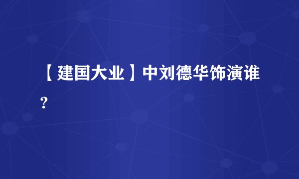【建国大业】中刘德华饰演谁?