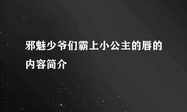 邪魅少爷们霸上小公主的唇的内容简介