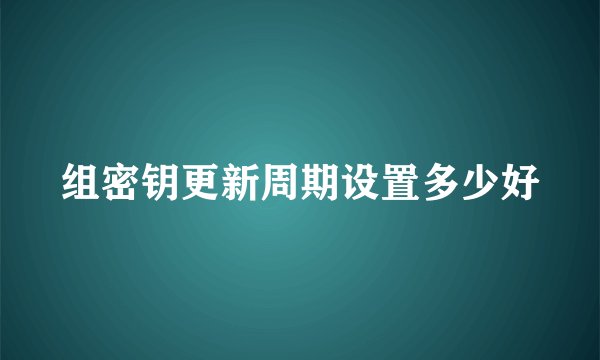 组密钥更新周期设置多少好