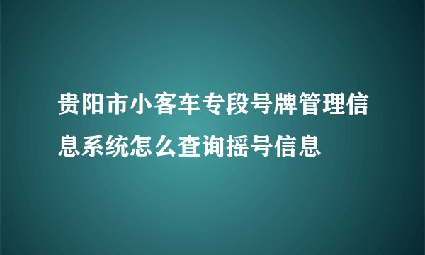 贵阳市小客车专段号牌管理信息系统怎么查询摇号信息