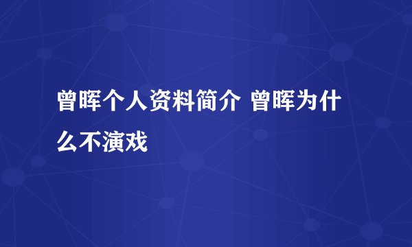曾晖个人资料简介 曾晖为什么不演戏