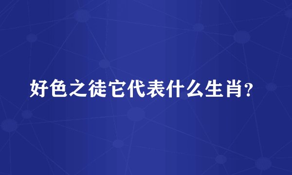 好色之徒它代表什么生肖？