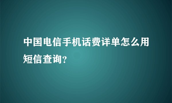 中国电信手机话费详单怎么用短信查询？