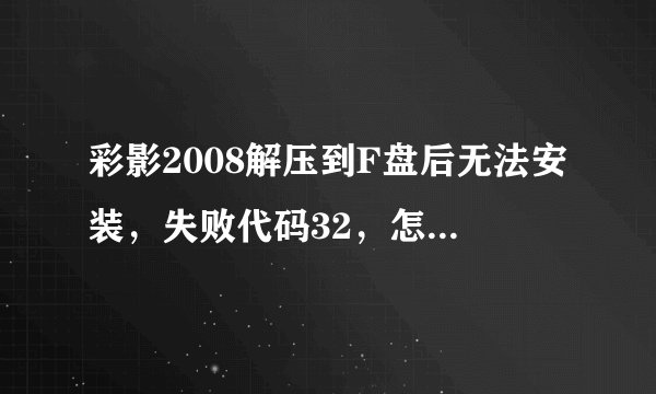 彩影2008解压到F盘后无法安装，失败代码32，怎样解决？