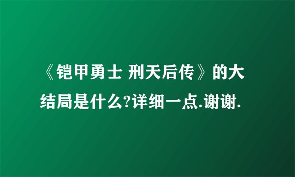 《铠甲勇士 刑天后传》的大结局是什么?详细一点.谢谢.