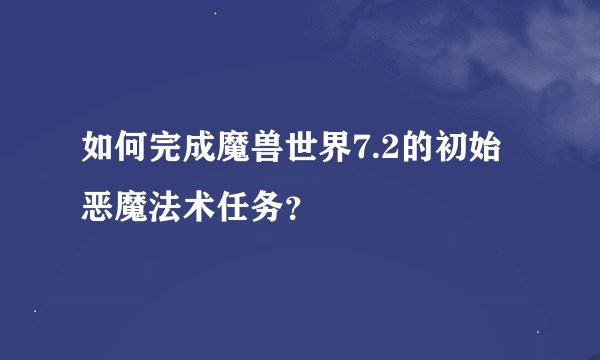 如何完成魔兽世界7.2的初始恶魔法术任务？