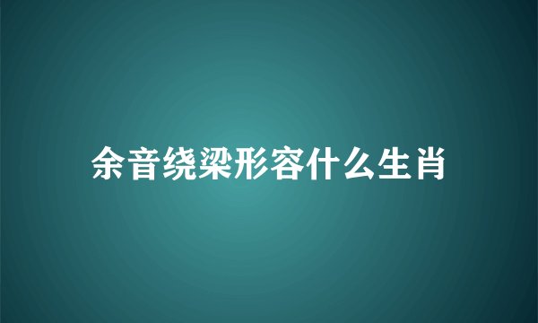 余音绕梁形容什么生肖