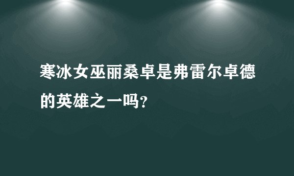 寒冰女巫丽桑卓是弗雷尔卓德的英雄之一吗？
