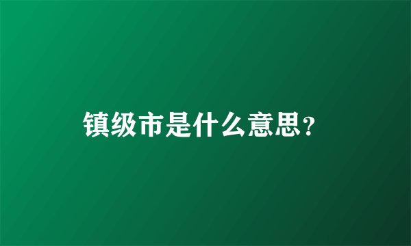 镇级市是什么意思？