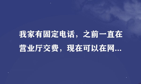 我家有固定电话，之前一直在营业厅交费，现在可以在网上交费吗？