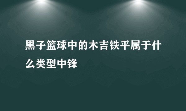 黑子篮球中的木吉铁平属于什么类型中锋