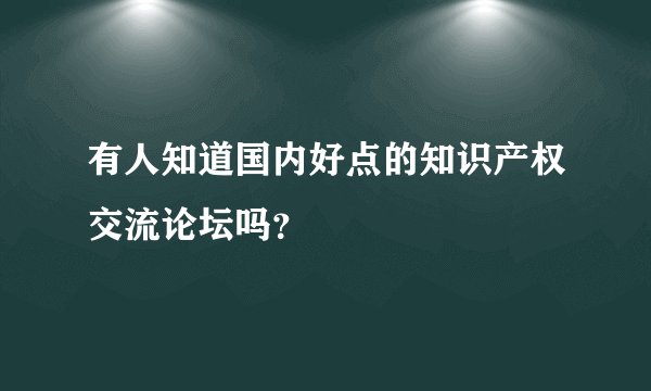 有人知道国内好点的知识产权交流论坛吗？