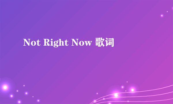 Not Right Now 歌词