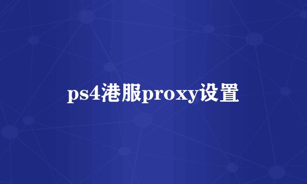 ps4港服proxy设置