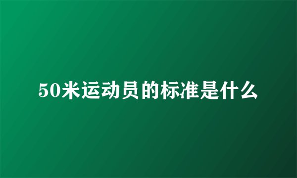 50米运动员的标准是什么