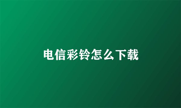 电信彩铃怎么下载