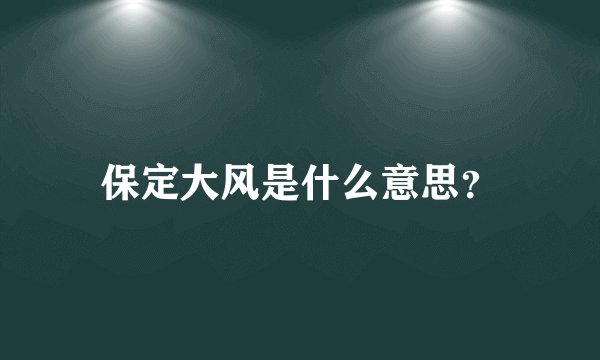 保定大风是什么意思？