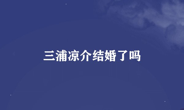 三浦凉介结婚了吗