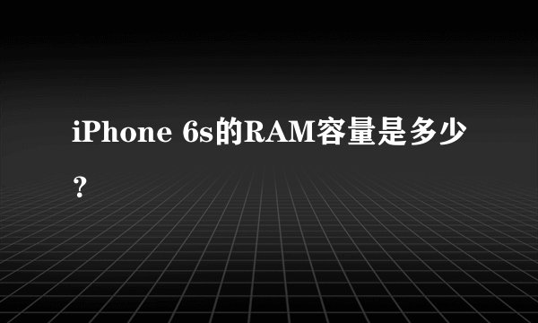 iPhone 6s的RAM容量是多少？