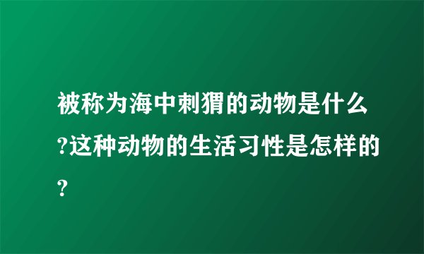 被称为海中刺猬的动物是什么?这种动物的生活习性是怎样的?