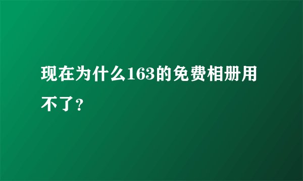 现在为什么163的免费相册用不了？