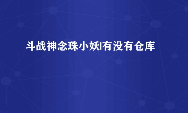 斗战神念珠小妖|有没有仓库