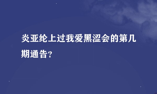 炎亚纶上过我爱黑涩会的第几期通告?