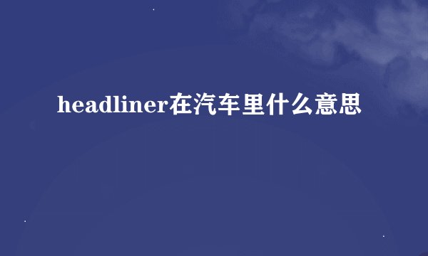 headliner在汽车里什么意思